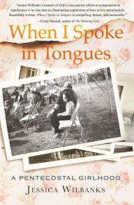 Title: When I Spoke in Tongues: A Pentecostal Girlhood, Author: Jessica Wilbanks