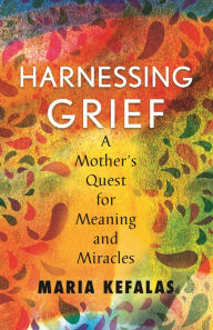 Free book download computer Harnessing Grief: A Mother's Quest for Meaning and Miracles in English 9780807040256 by Maria J. Kefalas