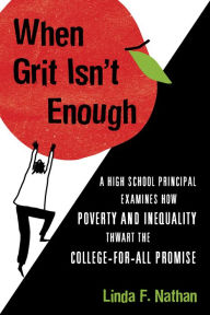 Title: When Grit Isn't Enough: A High School Principal Examines How Poverty and Inequality Thwart the College-for-All Promise, Author: Linda F. Nathan