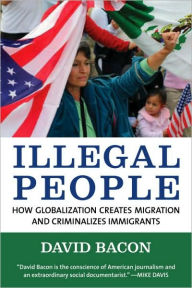 Title: Illegal People: How Globalization Creates Migration and Criminalizes Immigrants, Author: David Bacon