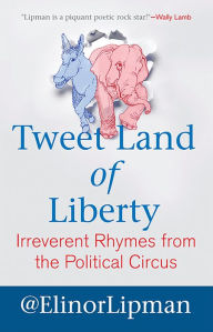 Title: Tweet Land of Liberty: Irreverent Rhymes from the Political Circus, Author: Elinor Lipman