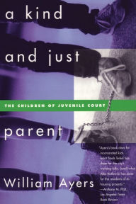 Title: A Kind and Just Parent: The Children of Juvenile Court, Author: William Ayers