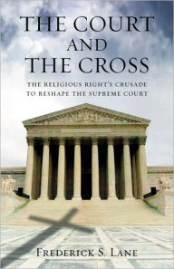 Title: The Court and the Cross: The Religious Right's Crusade to Reshape the Supreme Court, Author: Frederick S. Lane