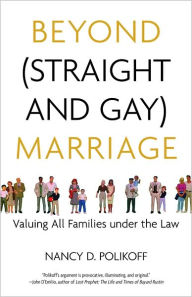 Title: Beyond (Straight and Gay) Marriage: Valuing All Families under the Law, Author: Nancy D. Polikoff