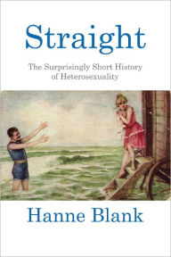 Title: Straight: The Surprisingly Short History of Heterosexuality, Author: Hanne Blank