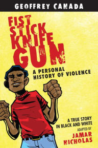 Title: Fist Stick Knife Gun: A Personal History of Violence (Graphic Novel), Author: Geoffrey Canada