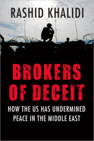 Title: Brokers of Deceit: How the U.S. Has Undermined Peace in the Middle East, Author: Rashid Khalidi