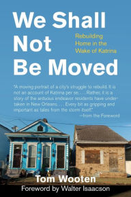 Title: We Shall Not Be Moved: Rebuilding Home in the Wake of Katrina, Author: Tom Wooten