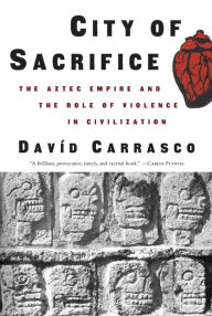 Title: City of Sacrifice: Violence From the Aztec Empire to the Modern Americas, Author: David Carrasco