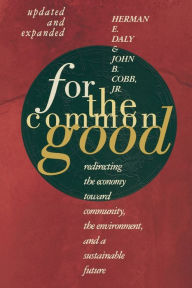 Title: For The Common Good: Redirecting the Economy toward Community, the Environment, and a Sustainable Future / Edition 2, Author: Herman E. Daly