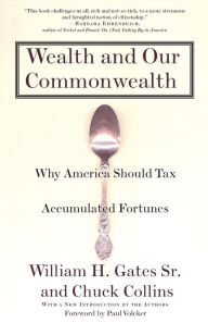 Title: Wealth and Our Commonwealth: Why America Should Tax Accumulated Fortunes, Author: William H. Gates