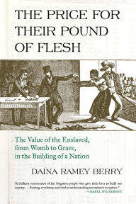 Title: The Price for Their Pound of Flesh: The Value of the Enslaved, from Womb to Grave, in the Building of a Nation, Author: Daina Ramey Berry