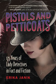 Title: Pistols and Petticoats: 175 Years of Lady Detectives in Fact and Fiction, Author: Erika Janik