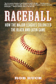 Title: Raceball: How the Major Leagues Colonized the Black and Latin Game, Author: Rob Ruck