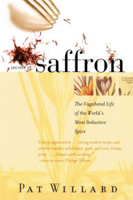 Title: Secrets of Saffron: The Vagabond Life of the World's Most Seductive Spice, Author: Pat Willard