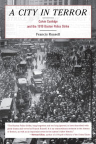 Title: A City in Terror: Calvin Coolidge and the 1919 Boston Police Strike, Author: Francis Russell