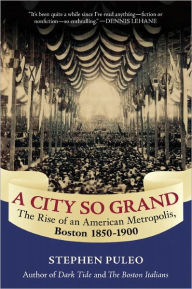 Title: A City So Grand: The Rise of an American Metropolis: Boston 1850-1900, Author: Stephen Puleo
