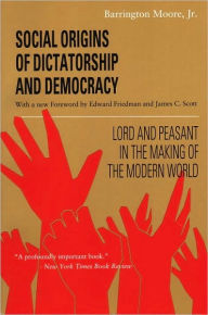 Title: Social Origins of Dictatorship and Democracy: Lord and Peasant in the Making of the Modern World / Edition 1, Author: Barrington Moore