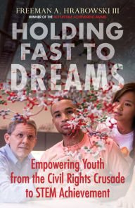 Title: Holding Fast to Dreams: Empowering Youth from the Civil Rights Crusade to Stem Achievement, Author: Freeman A Hrabowski III