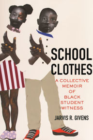 Title: School Clothes: A Collective Memoir of Black Student Witness, Author: Jarvis R. Givens