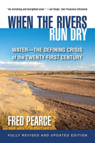 Title: When the Rivers Run Dry, Fully Revised and Updated Edition: Water-The Defining Crisis of the Twenty-First Century, Author: Fred Pearce