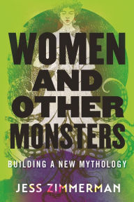 Free audio books downloading Women and Other Monsters: Building a New Mythology by Jess Zimmerman 9780807054932 (English literature)