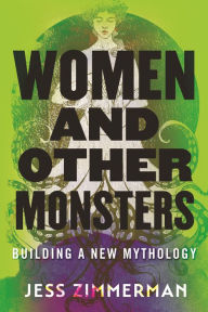 Title: Women and Other Monsters: Building a New Mythology, Author: Jess Zimmerman
