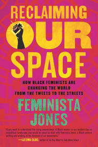 Title: Reclaiming Our Space: How Black Feminists Are Changing the World from the Tweets to the Streets, Author: Feminista Jones