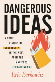Title: Dangerous Ideas: A Brief History of Censorship in the West, from the Ancients to Fake News, Author: Eric Berkowitz
