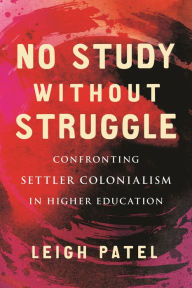 Title: No Study Without Struggle: Confronting Settler Colonialism in Higher Education, Author: Leigh Patel
