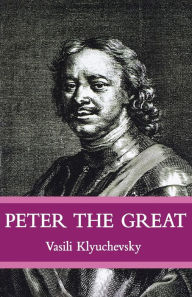 Title: Peter The Great: The Classic Biography of Tsar Peter the Great, Author: Vasisi Klyuchevsky