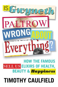 Download ebook italiano epub Is Gwyneth Paltrow Wrong About Everything?: How the Famous Sell Us Elixirs of Health, Beauty & Happiness CHM RTF (English literature) by Timothy Caulfield 9780807039700