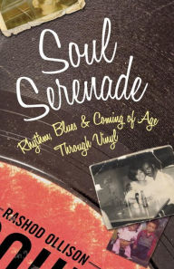 Title: Soul Serenade: Rhythm, Blues & Coming of Age Through Vinyl, Author: Rashod Ollison