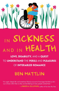 Title: In Sickness and in Health: Love, Disability, and a Quest to Understand the Perils and Pleasures of Interabled Romance, Author: Ben Mattlin