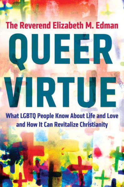 Queer Virtue: What LGBTQ People Know About Life and Love How It Can Revitalize Christianity