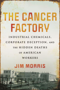 Online download audio books The Cancer Factory: Industrial Chemicals, Corporate Deception, and the Hidden Deaths of American Workers by Jim Morris 9780807059142 in English iBook PDF
