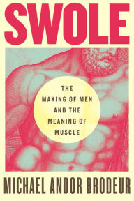 Download ebooks free amazon kindle Swole: The Making of Men and the Meaning of Muscle 9780807059364 by Michael Andor Brodeur