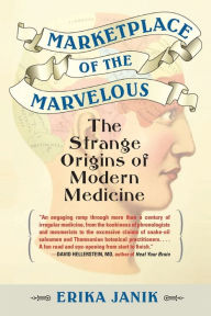 Title: Marketplace of the Marvelous: The Strange Origins of Modern Medicine, Author: Erika Janik