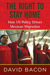 Title: The Right to Stay Home: How US Policy Drives Mexican Migration, Author: David Bacon