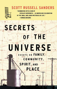Title: Secrets of the Universe: Essays on Family, Community, Spirit, and Place, Author: Scott Russell Sanders
