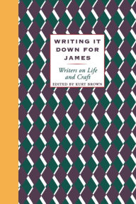 Title: Writing It Down for James: Writers on Life and Craft, Author: Kurt Brown