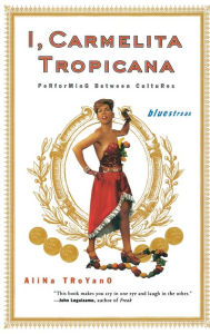 Title: I, Carmelita Tropicana: Performing between Cultures, Author: Alina Troyano