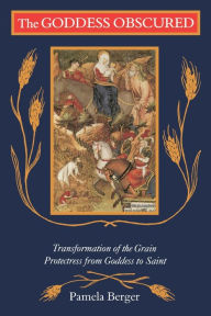 Title: Goddess Obscured: Transformation of the Grain Protectress from Goddess to Saint / Edition 1, Author: Pamela C. Berger