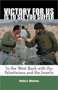 Title: Victory Is for Us to See You Suffer: In the West Bank with the Palestinians and the Israelis, Author: Philip C. Winslow