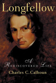 Title: Longfellow: A Rediscovered Life, Author: Charles C. Calhoun