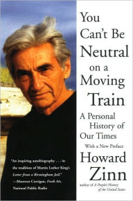 Title: You Can't Be Neutral on a Moving Train: A Personal History of Our Times, Author: Howard Zinn