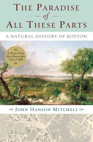Title: The Paradise of All These Parts: A Natural History of Boston, Author: John Mitchell