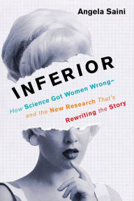 Title: Inferior: How Science Got Women Wrong-and the New Research That's Rewriting the Story, Author: Angela Saini