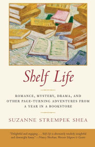 Title: Shelf Life: Romance, Mystery, Drama, and Other Page-Turning Adventures from a Year in a Book store, Author: Suzanne Strempek Shea