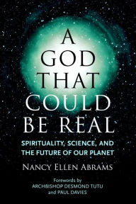 Title: A God That Could Be Real: Spirituality, Science, and the Future of Our Planet, Author: Nancy Ellen Abrams